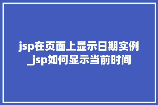 jsp在页面上显示日期实例_jsp如何显示当前时间