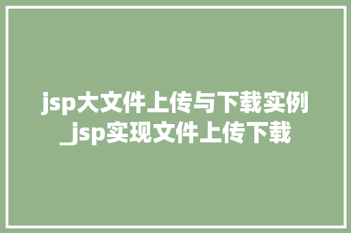 jsp大文件上传与下载实例_jsp实现文件上传下载  第1张