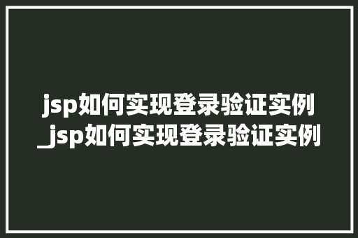 jsp如何实现登录验证实例_jsp如何实现登录验证实例文件 第1张 jsp如何实现登录验证实例_jsp如何实现登录验证实例文件 第1张