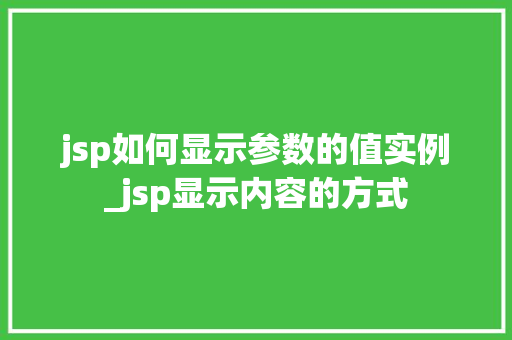 jsp如何显示参数的值实例_jsp显示内容的方式