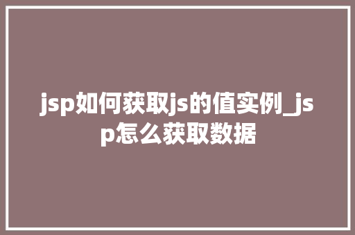 jsp如何获取js的值实例_jsp怎么获取数据  第1张