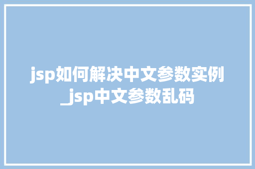 jsp如何解决中文参数实例_jsp中文参数乱码