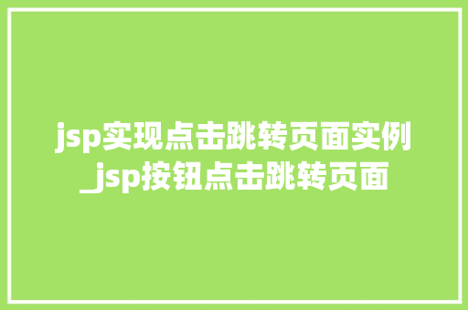 jsp实现点击跳转页面实例_jsp按钮点击跳转页面 第1张 jsp实现点击跳转页面实例_jsp按钮点击跳转页面 第1张