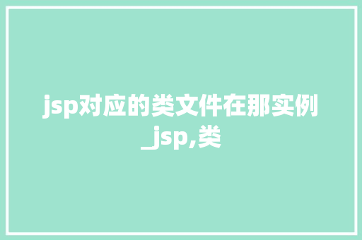 jsp对应的类文件在那实例_jsp,类