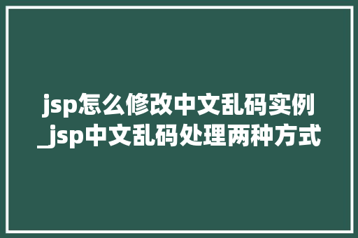 jsp怎么修改中文乱码实例_jsp中文乱码处理两种方式