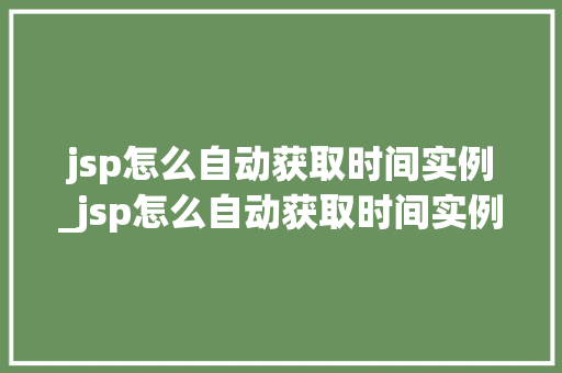 jsp怎么自动获取时间实例_jsp怎么自动获取时间实例信息