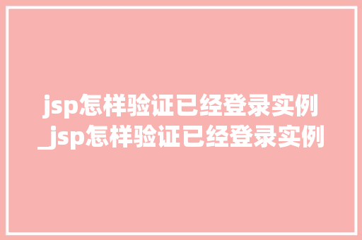 jsp怎样验证已经登录实例_jsp怎样验证已经登录实例的文件 第1张 jsp怎样验证已经登录实例_jsp怎样验证已经登录实例的文件 第1张