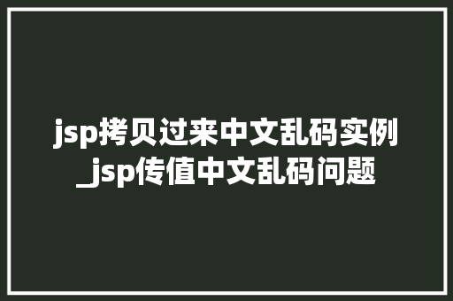 jsp拷贝过来中文乱码实例_jsp传值中文乱码问题