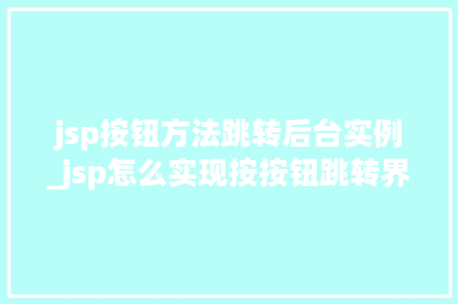 jsp按钮方法跳转后台实例_jsp怎么实现按按钮跳转界面