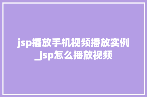 jsp播放手机视频播放实例_jsp怎么播放视频