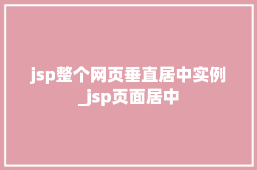 jsp整个网页垂直居中实例_jsp页面居中 第1张 jsp整个网页垂直居中实例_jsp页面居中 第1张