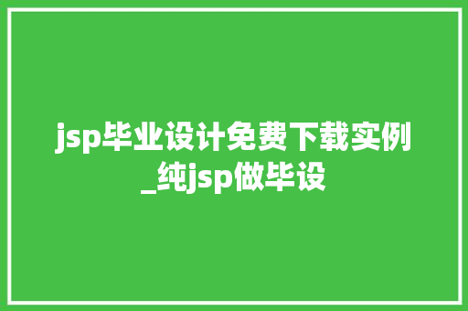 jsp毕业设计免费下载实例_纯jsp做毕设
