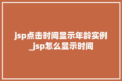 jsp点击时间显示年龄实例_jsp怎么显示时间 第1张 jsp点击时间显示年龄实例_jsp怎么显示时间 第1张
