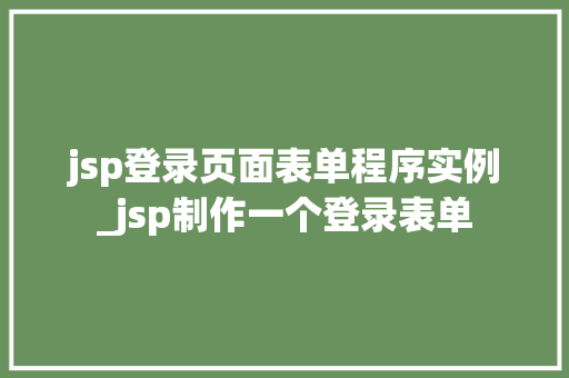 jsp登录页面表单程序实例_jsp制作一个登录表单 第1张 jsp登录页面表单程序实例_jsp制作一个登录表单 第1张