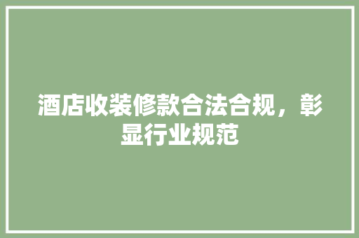 酒店收装修款合法合规，彰显行业规范