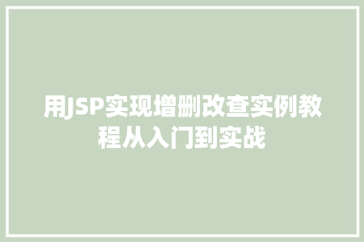 用JSP实现增删改查实例教程从入门到实战 第1张 用JSP实现增删改查实例教程从入门到实战 第1张