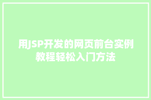 用JSP开发的网页前台实例教程轻松入门方法 第1张 用JSP开发的网页前台实例教程轻松入门方法 第1张