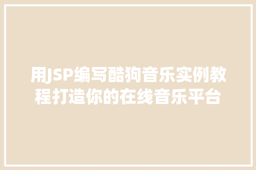 用JSP编写酷狗音乐实例教程打造你的在线音乐平台