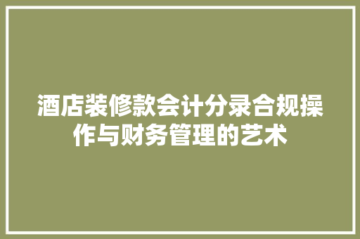 酒店装修款会计分录合规操作与财务管理的艺术