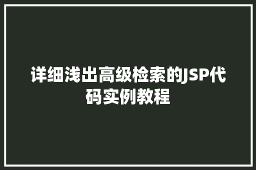 详细浅出高级检索的JSP代码实例教程