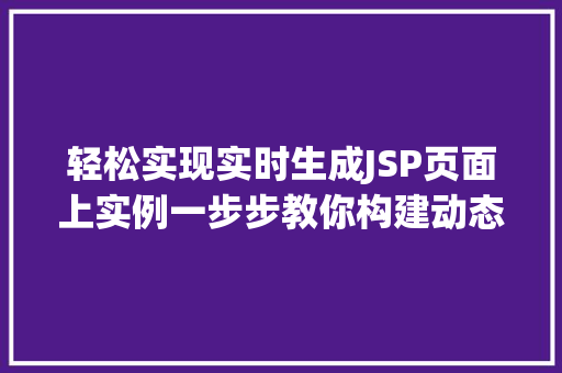 轻松实现实时生成JSP页面上实例一步步教你构建动态网页