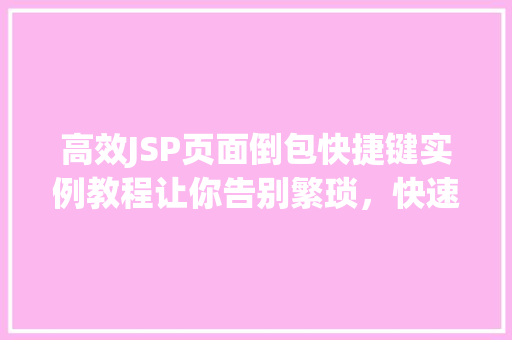 高效JSP页面倒包快捷键实例教程让你告别繁琐，快速上手  第1张