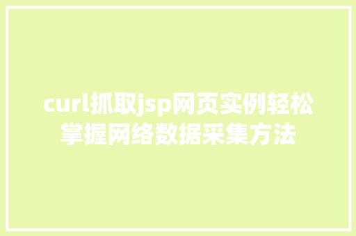curl抓取jsp网页实例轻松掌握网络数据采集方法