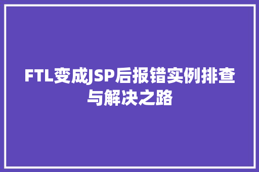 FTL变成JSP后报错实例排查与解决之路 第1张 FTL变成JSP后报错实例排查与解决之路 第1张