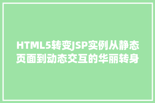 HTML5转变JSP实例从静态页面到动态交互的华丽转身 第1张 HTML5转变JSP实例从静态页面到动态交互的华丽转身 第1张