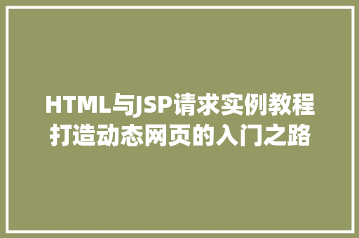 HTML与JSP请求实例教程打造动态网页的入门之路  第1张
