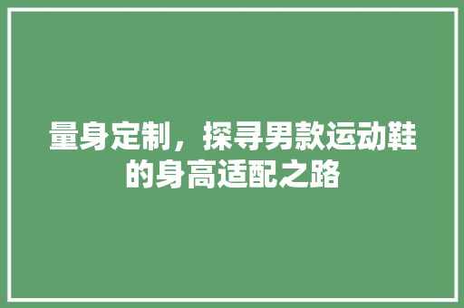 量身定制，探寻男款运动鞋的身高适配之路