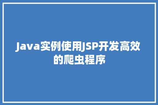 Java实例使用JSP开发高效的爬虫程序