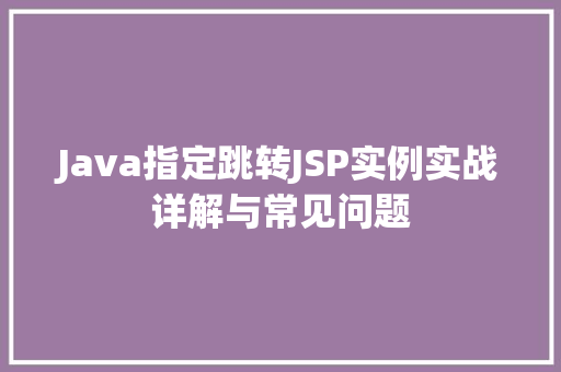 Java指定跳转JSP实例实战详解与常见问题