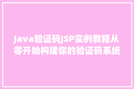 Java验证码JSP实例教程从零开始构建你的验证码系统 第1张 Java验证码JSP实例教程从零开始构建你的验证码系统 第1张