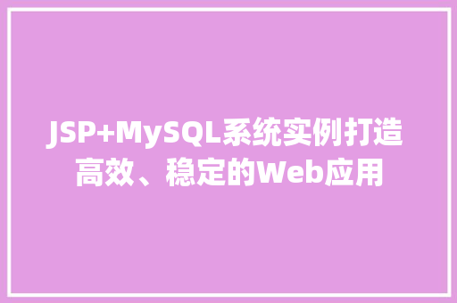 JSP+MySQL系统实例打造高效、稳定的Web应用