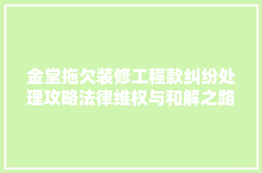 金堂拖欠装修工程款纠纷处理攻略法律维权与和解之路