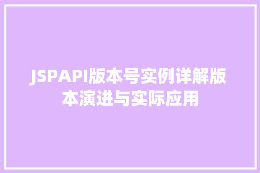 JSPAPI版本号实例详解版本演进与实际应用 第1张 JSPAPI版本号实例详解版本演进与实际应用 第1张