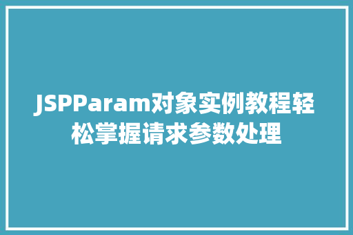 JSPParam对象实例教程轻松掌握请求参数处理 第1张 JSPParam对象实例教程轻松掌握请求参数处理 第1张