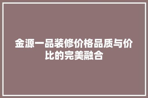 金源一品装修价格品质与价比的完美融合