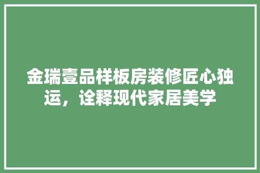 金瑞壹品样板房装修匠心独运，诠释现代家居美学