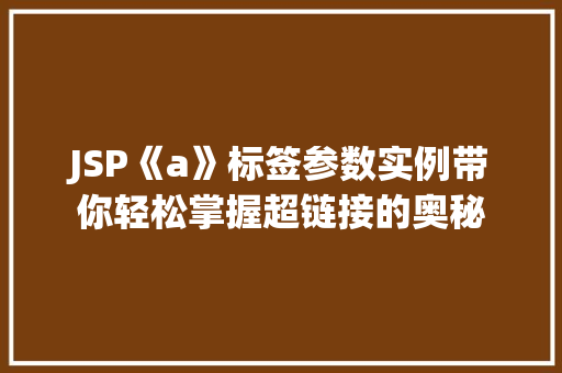 JSP《a》标签参数实例带你轻松掌握超链接的奥秘 第1张 JSP《a》标签参数实例带你轻松掌握超链接的奥秘 第1张
