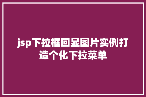 jsp下拉框回显图片实例打造个化下拉菜单 第1张 jsp下拉框回显图片实例打造个化下拉菜单 第1张