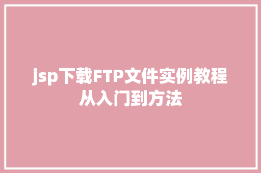 jsp下载FTP文件实例教程从入门到方法