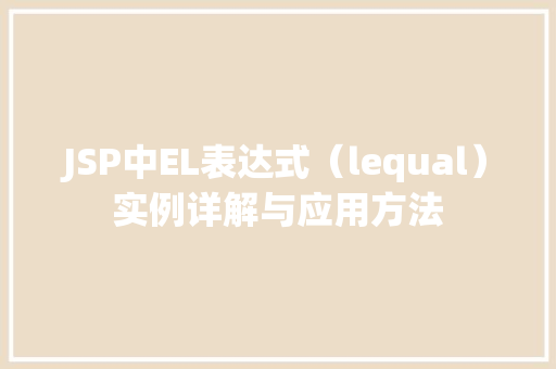 JSP中EL表达式(lequal)实例详解与应用方法 第1张 JSP中EL表达式(lequal)实例详解与应用方法 第1张