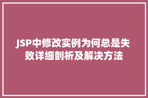 JSP中修改实例为何总是失败详细剖析及解决方法  第1张