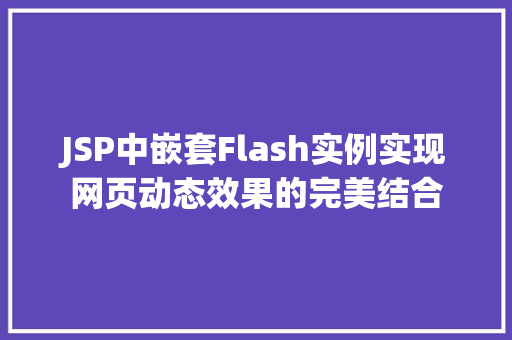 JSP中嵌套Flash实例实现网页动态效果的完美结合 第1张 JSP中嵌套Flash实例实现网页动态效果的完美结合 第1张