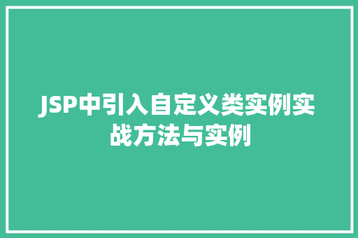JSP中引入自定义类实例实战方法与实例 第1张 JSP中引入自定义类实例实战方法与实例 第1张