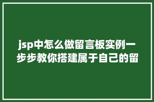 jsp中怎么做留言板实例一步步教你搭建属于自己的留言系统 第1张 jsp中怎么做留言板实例一步步教你搭建属于自己的留言系统 第1张