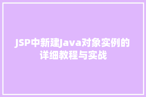 JSP中新建Java对象实例的详细教程与实战 第1张 JSP中新建Java对象实例的详细教程与实战 第1张