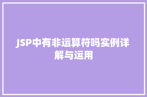 JSP中有非运算符吗实例详解与运用 第1张 JSP中有非运算符吗实例详解与运用 第1张